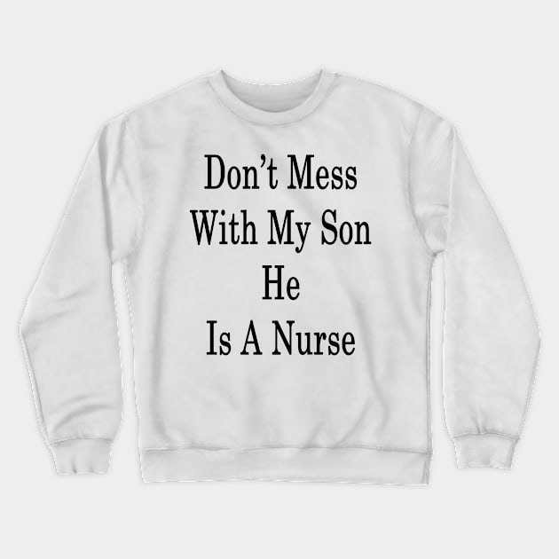Don't Mess With My Son He Is A Nurse Crewneck Sweatshirt by supernova23